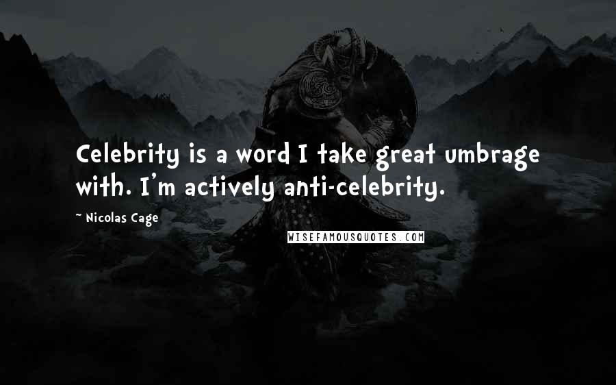 Nicolas Cage Quotes: Celebrity is a word I take great umbrage with. I'm actively anti-celebrity.