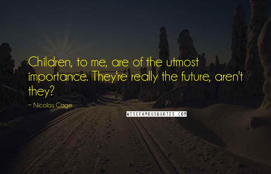 Nicolas Cage Quotes: Children, to me, are of the utmost importance. They're really the future, aren't they?