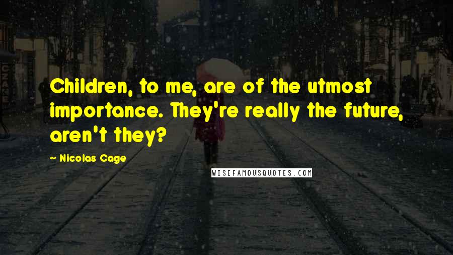 Nicolas Cage Quotes: Children, to me, are of the utmost importance. They're really the future, aren't they?