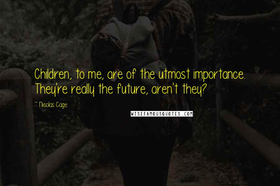 Nicolas Cage Quotes: Children, to me, are of the utmost importance. They're really the future, aren't they?