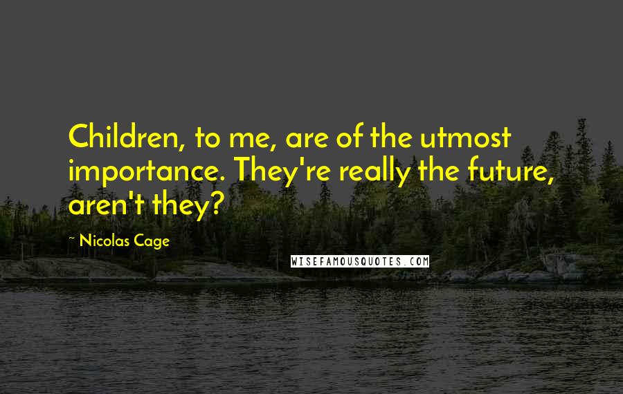 Nicolas Cage Quotes: Children, to me, are of the utmost importance. They're really the future, aren't they?