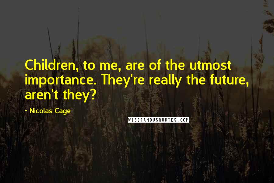 Nicolas Cage Quotes: Children, to me, are of the utmost importance. They're really the future, aren't they?