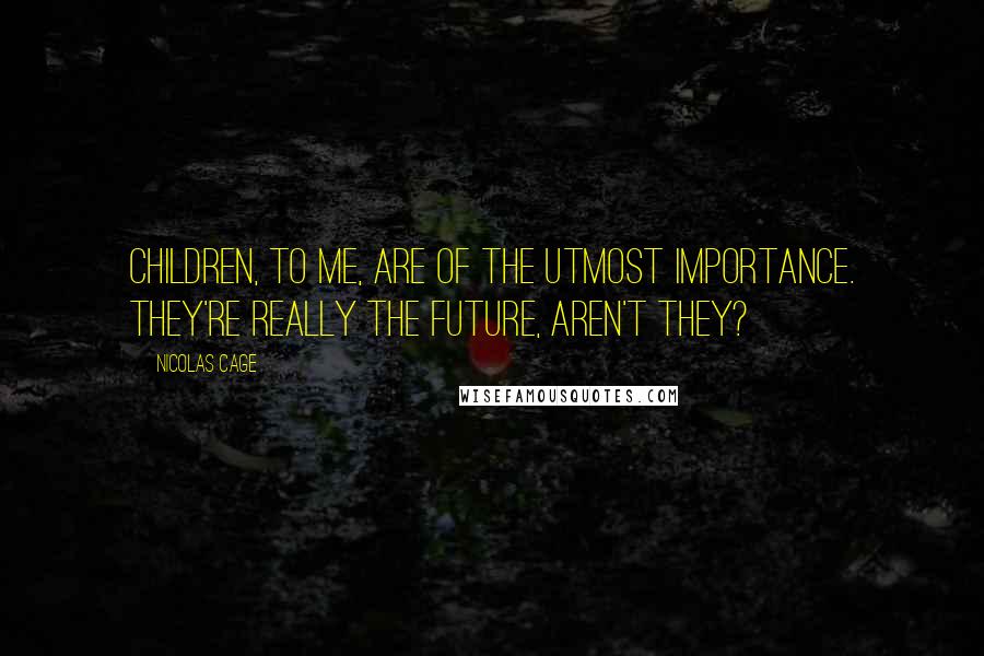 Nicolas Cage Quotes: Children, to me, are of the utmost importance. They're really the future, aren't they?
