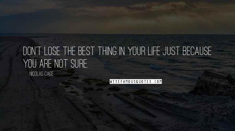 Nicolas Cage Quotes: Don't lose the best thing in your life just because you are not sure.