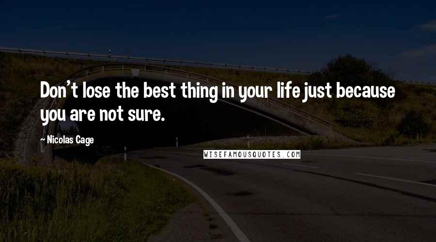 Nicolas Cage Quotes: Don't lose the best thing in your life just because you are not sure.