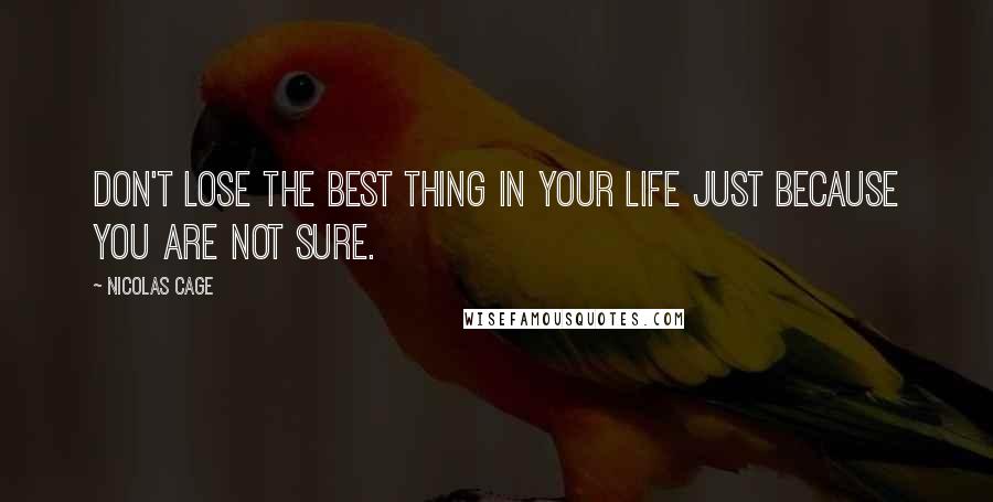 Nicolas Cage Quotes: Don't lose the best thing in your life just because you are not sure.