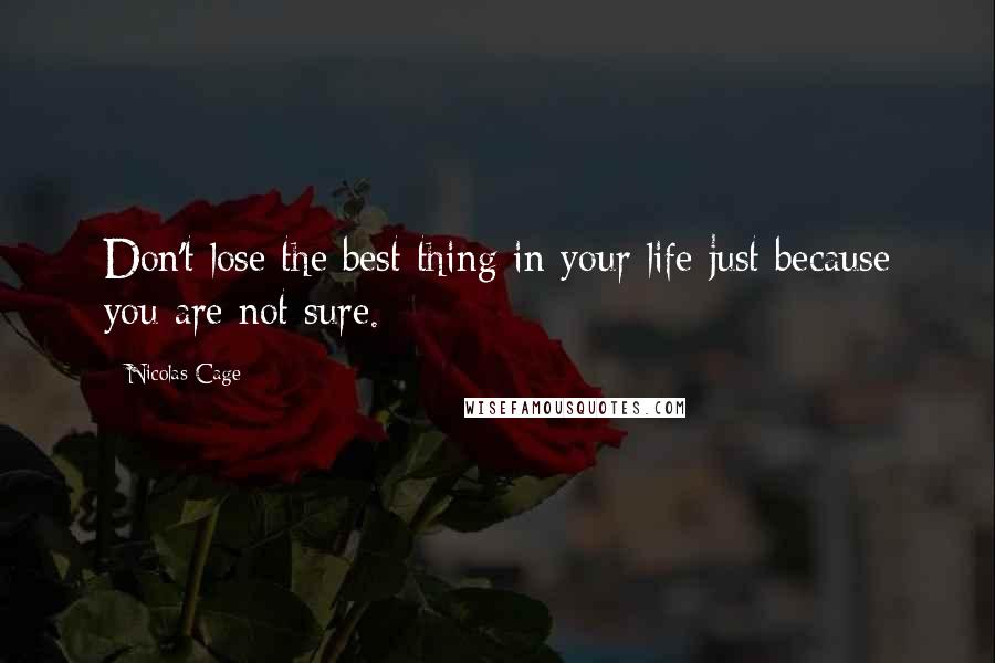 Nicolas Cage Quotes: Don't lose the best thing in your life just because you are not sure.