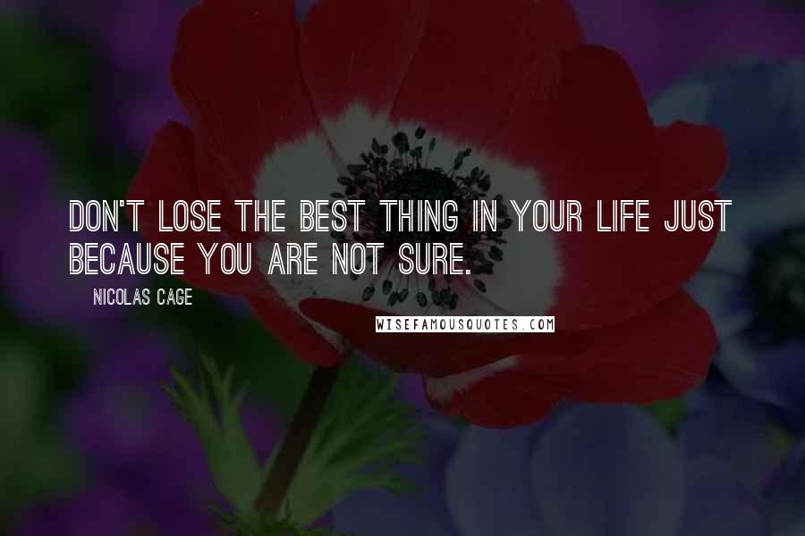 Nicolas Cage Quotes: Don't lose the best thing in your life just because you are not sure.
