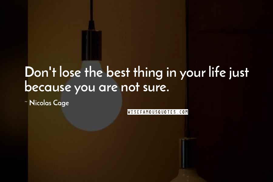 Nicolas Cage Quotes: Don't lose the best thing in your life just because you are not sure.