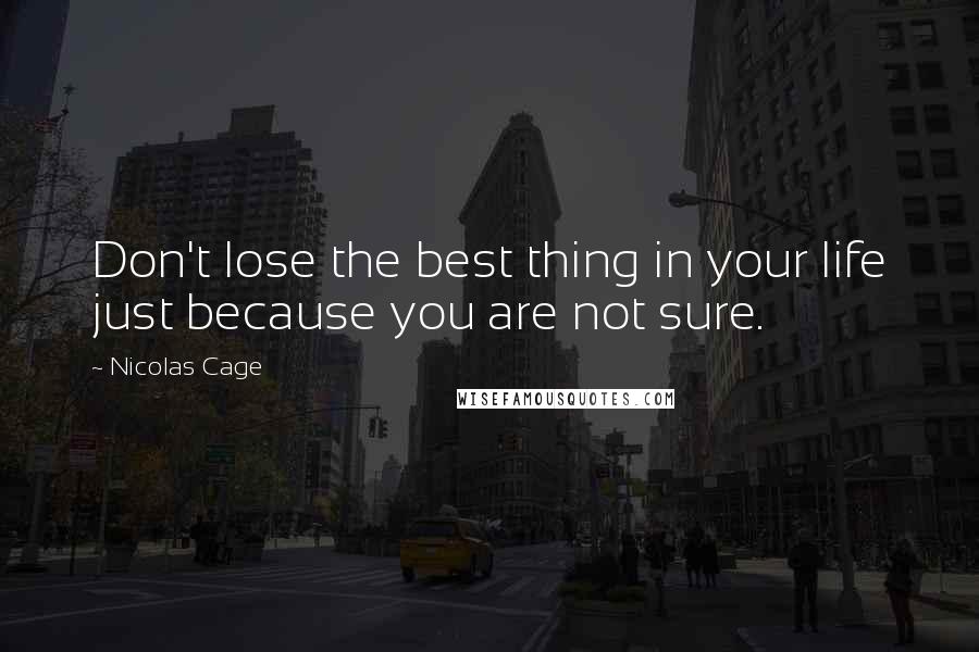 Nicolas Cage Quotes: Don't lose the best thing in your life just because you are not sure.