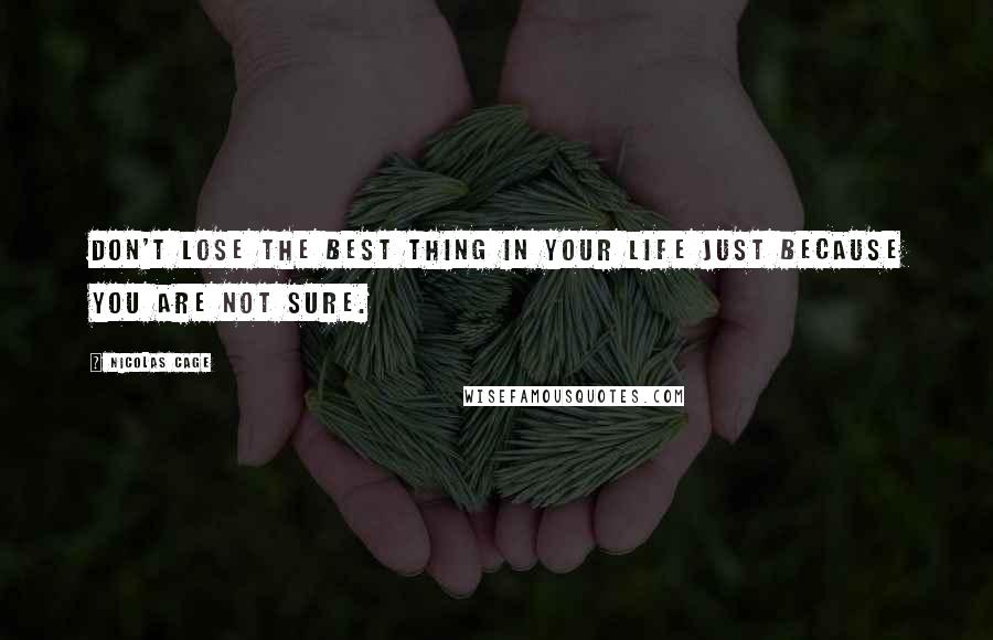 Nicolas Cage Quotes: Don't lose the best thing in your life just because you are not sure.