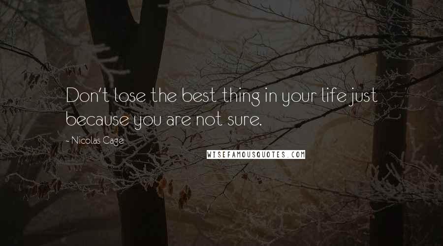 Nicolas Cage Quotes: Don't lose the best thing in your life just because you are not sure.