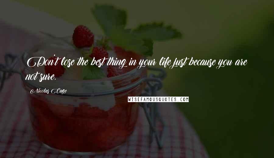 Nicolas Cage Quotes: Don't lose the best thing in your life just because you are not sure.