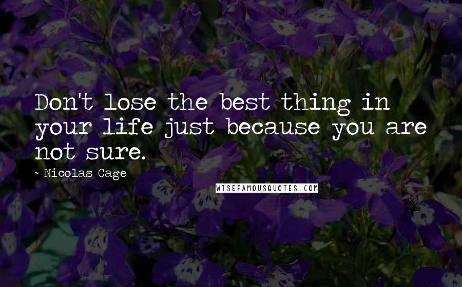 Nicolas Cage Quotes: Don't lose the best thing in your life just because you are not sure.