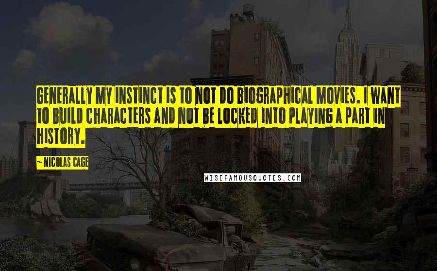 Nicolas Cage Quotes: Generally my instinct is to not do biographical movies. I want to build characters and not be locked into playing a part in history.