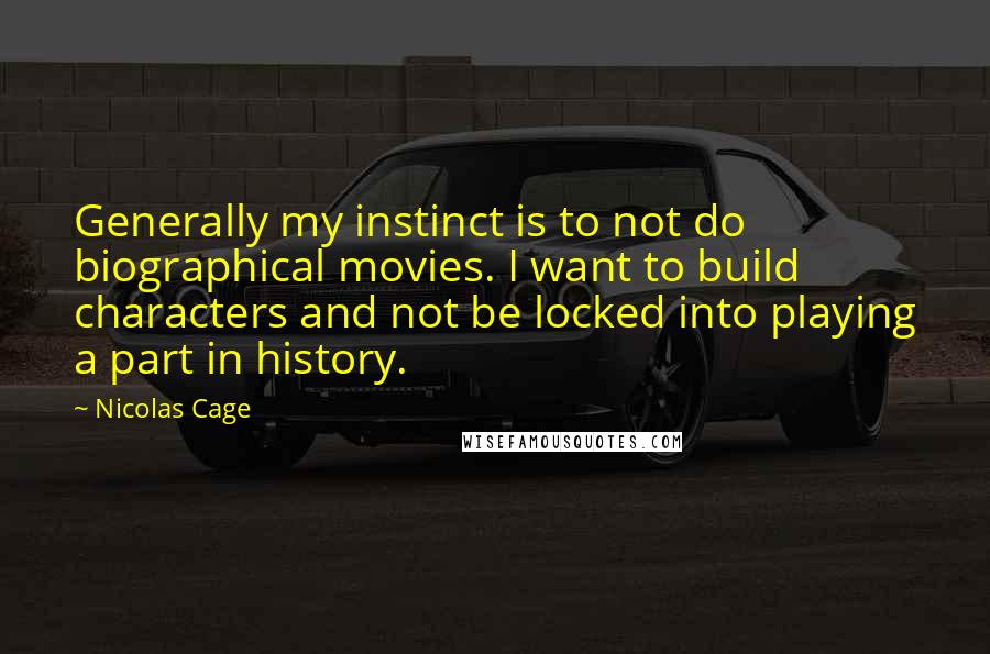 Nicolas Cage Quotes: Generally my instinct is to not do biographical movies. I want to build characters and not be locked into playing a part in history.