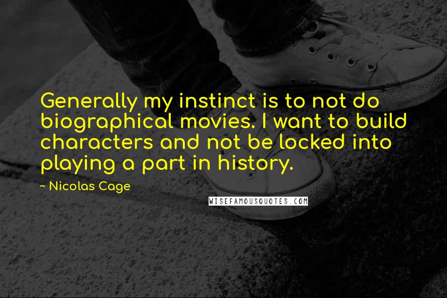 Nicolas Cage Quotes: Generally my instinct is to not do biographical movies. I want to build characters and not be locked into playing a part in history.