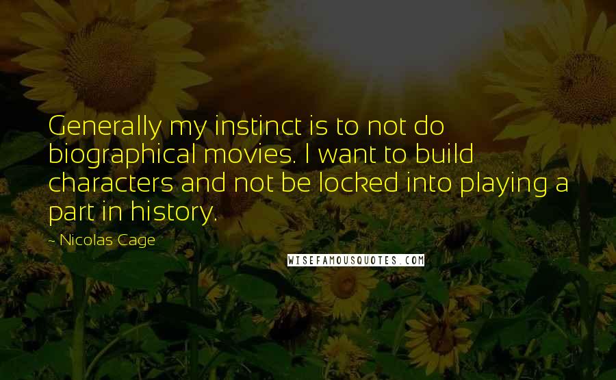 Nicolas Cage Quotes: Generally my instinct is to not do biographical movies. I want to build characters and not be locked into playing a part in history.
