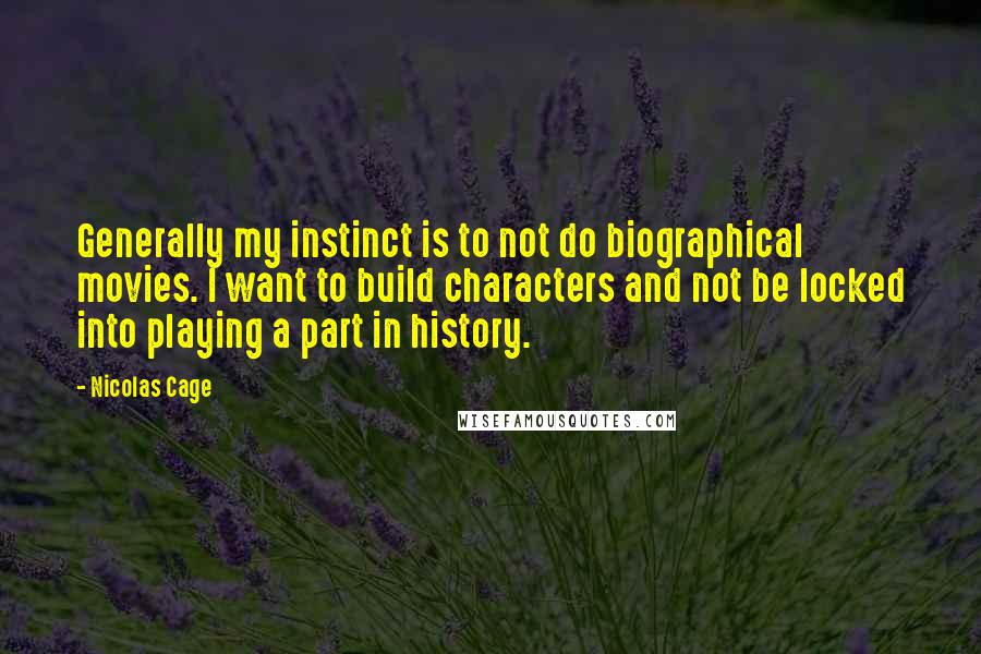 Nicolas Cage Quotes: Generally my instinct is to not do biographical movies. I want to build characters and not be locked into playing a part in history.