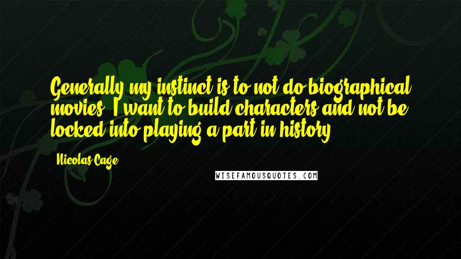 Nicolas Cage Quotes: Generally my instinct is to not do biographical movies. I want to build characters and not be locked into playing a part in history.