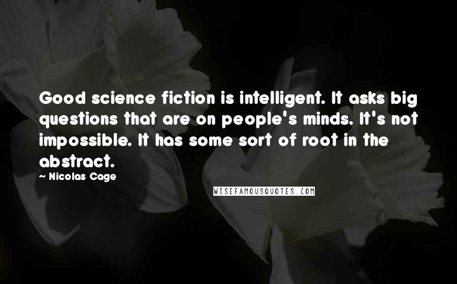 Nicolas Cage Quotes: Good science fiction is intelligent. It asks big questions that are on people's minds. It's not impossible. It has some sort of root in the abstract.