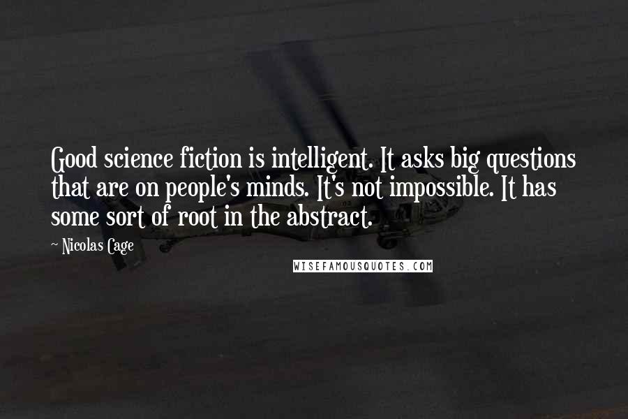 Nicolas Cage Quotes: Good science fiction is intelligent. It asks big questions that are on people's minds. It's not impossible. It has some sort of root in the abstract.