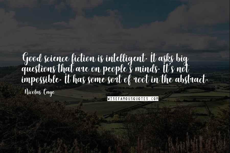 Nicolas Cage Quotes: Good science fiction is intelligent. It asks big questions that are on people's minds. It's not impossible. It has some sort of root in the abstract.