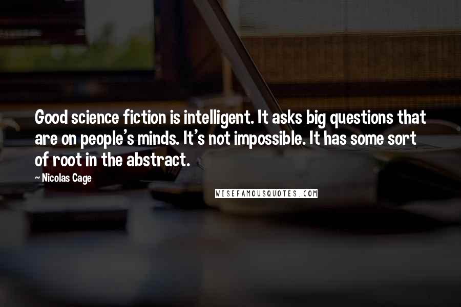 Nicolas Cage Quotes: Good science fiction is intelligent. It asks big questions that are on people's minds. It's not impossible. It has some sort of root in the abstract.