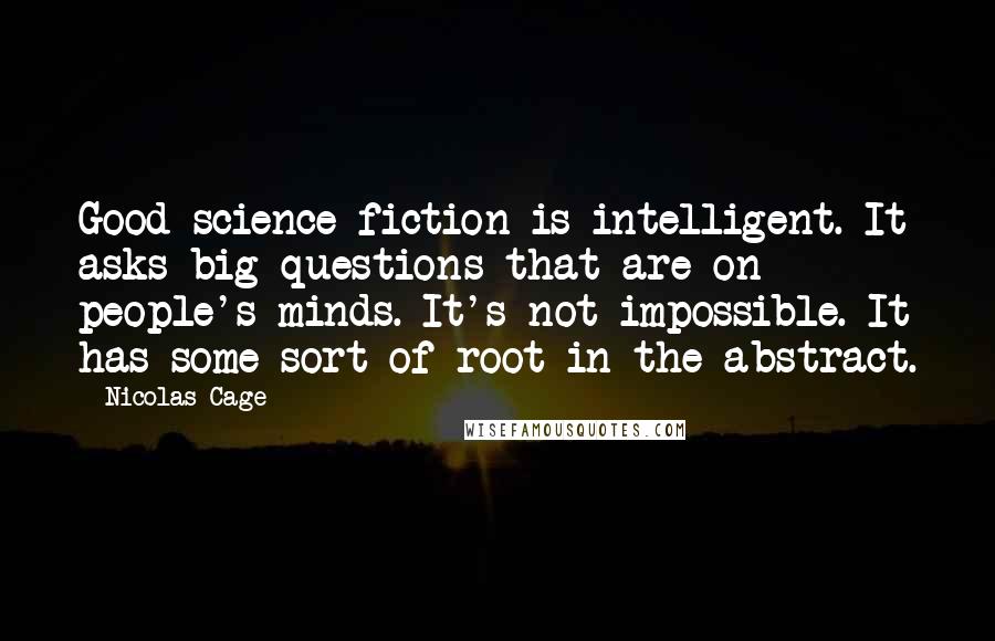 Nicolas Cage Quotes: Good science fiction is intelligent. It asks big questions that are on people's minds. It's not impossible. It has some sort of root in the abstract.