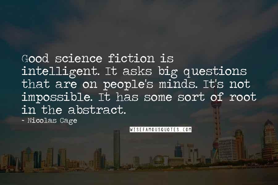 Nicolas Cage Quotes: Good science fiction is intelligent. It asks big questions that are on people's minds. It's not impossible. It has some sort of root in the abstract.