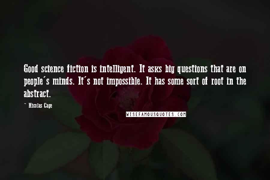 Nicolas Cage Quotes: Good science fiction is intelligent. It asks big questions that are on people's minds. It's not impossible. It has some sort of root in the abstract.