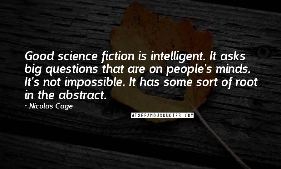 Nicolas Cage Quotes: Good science fiction is intelligent. It asks big questions that are on people's minds. It's not impossible. It has some sort of root in the abstract.