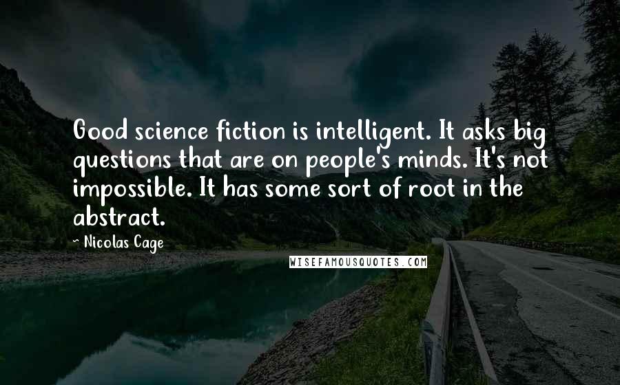 Nicolas Cage Quotes: Good science fiction is intelligent. It asks big questions that are on people's minds. It's not impossible. It has some sort of root in the abstract.