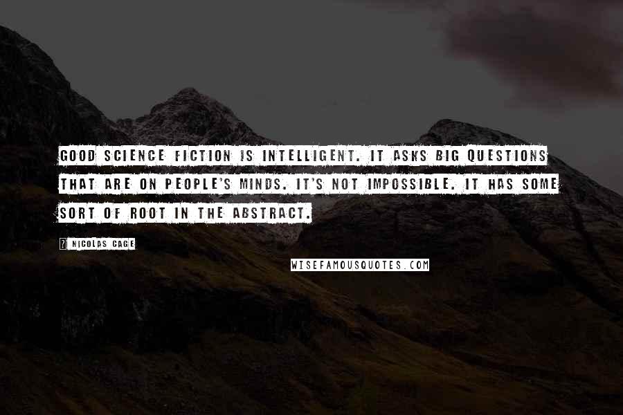 Nicolas Cage Quotes: Good science fiction is intelligent. It asks big questions that are on people's minds. It's not impossible. It has some sort of root in the abstract.