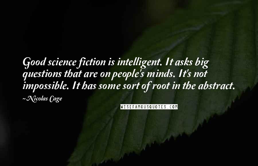 Nicolas Cage Quotes: Good science fiction is intelligent. It asks big questions that are on people's minds. It's not impossible. It has some sort of root in the abstract.