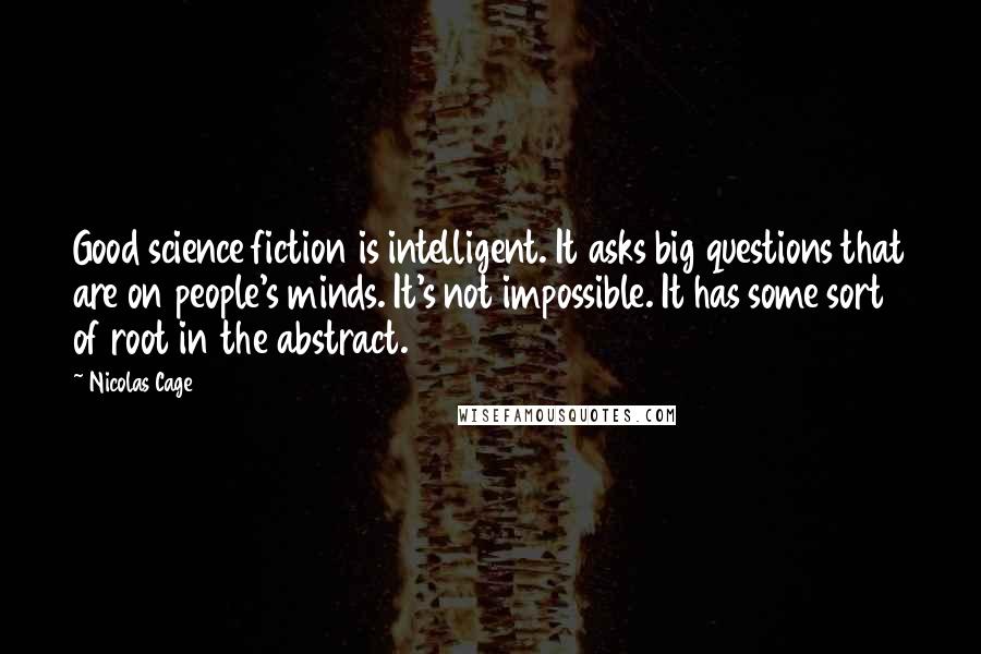 Nicolas Cage Quotes: Good science fiction is intelligent. It asks big questions that are on people's minds. It's not impossible. It has some sort of root in the abstract.