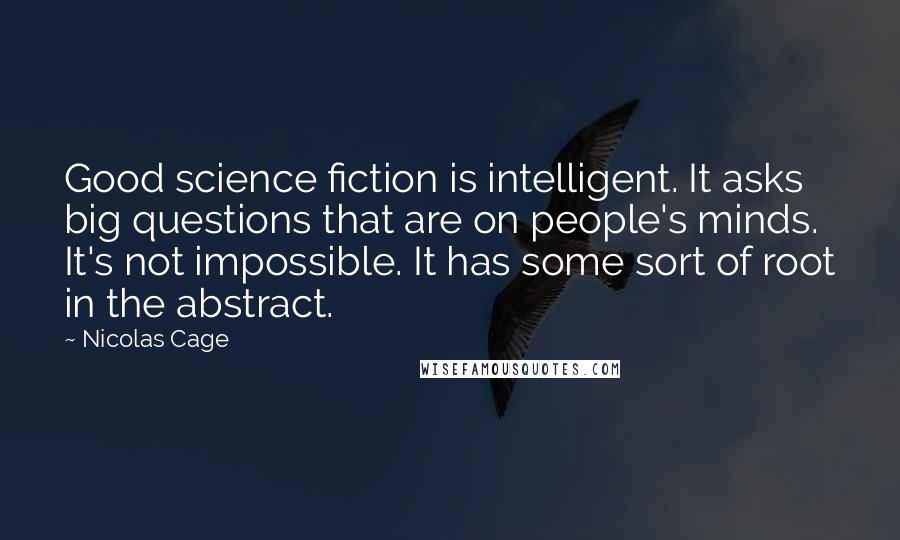 Nicolas Cage Quotes: Good science fiction is intelligent. It asks big questions that are on people's minds. It's not impossible. It has some sort of root in the abstract.