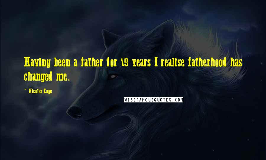 Nicolas Cage Quotes: Having been a father for 19 years I realise fatherhood has changed me.