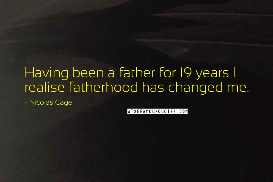 Nicolas Cage Quotes: Having been a father for 19 years I realise fatherhood has changed me.