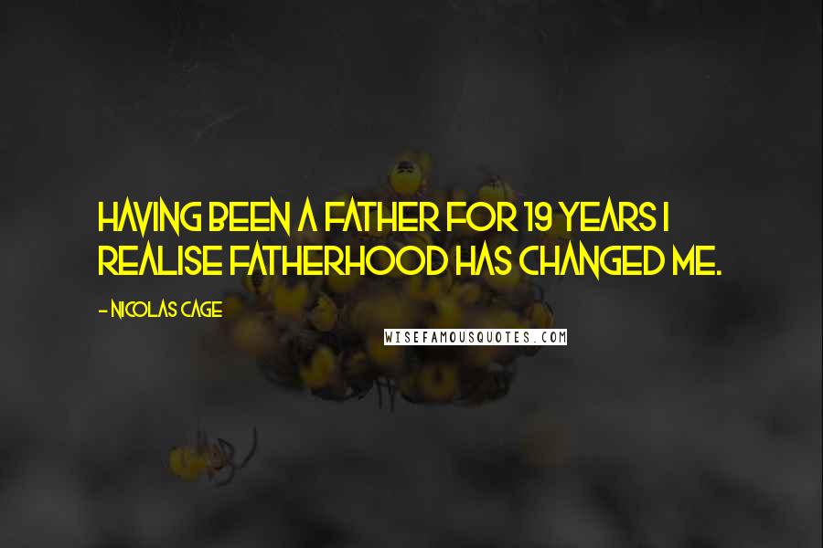 Nicolas Cage Quotes: Having been a father for 19 years I realise fatherhood has changed me.