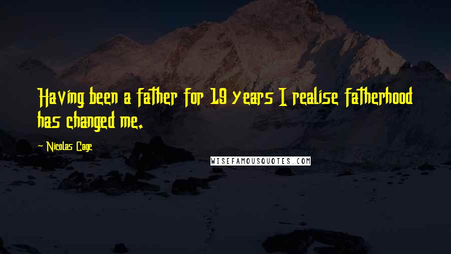 Nicolas Cage Quotes: Having been a father for 19 years I realise fatherhood has changed me.