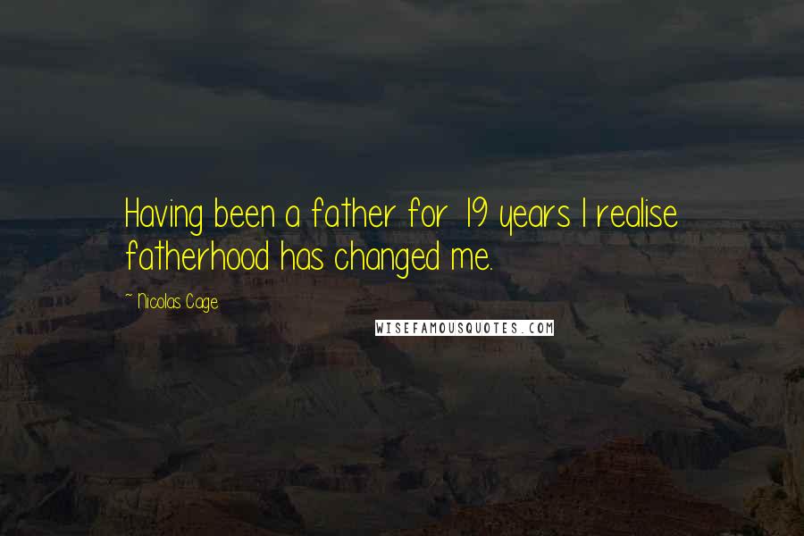Nicolas Cage Quotes: Having been a father for 19 years I realise fatherhood has changed me.