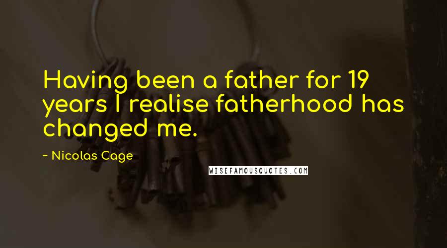Nicolas Cage Quotes: Having been a father for 19 years I realise fatherhood has changed me.
