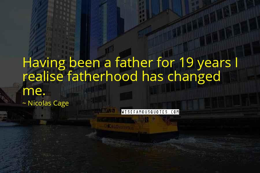 Nicolas Cage Quotes: Having been a father for 19 years I realise fatherhood has changed me.