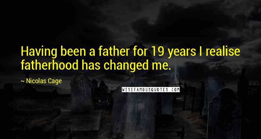 Nicolas Cage Quotes: Having been a father for 19 years I realise fatherhood has changed me.
