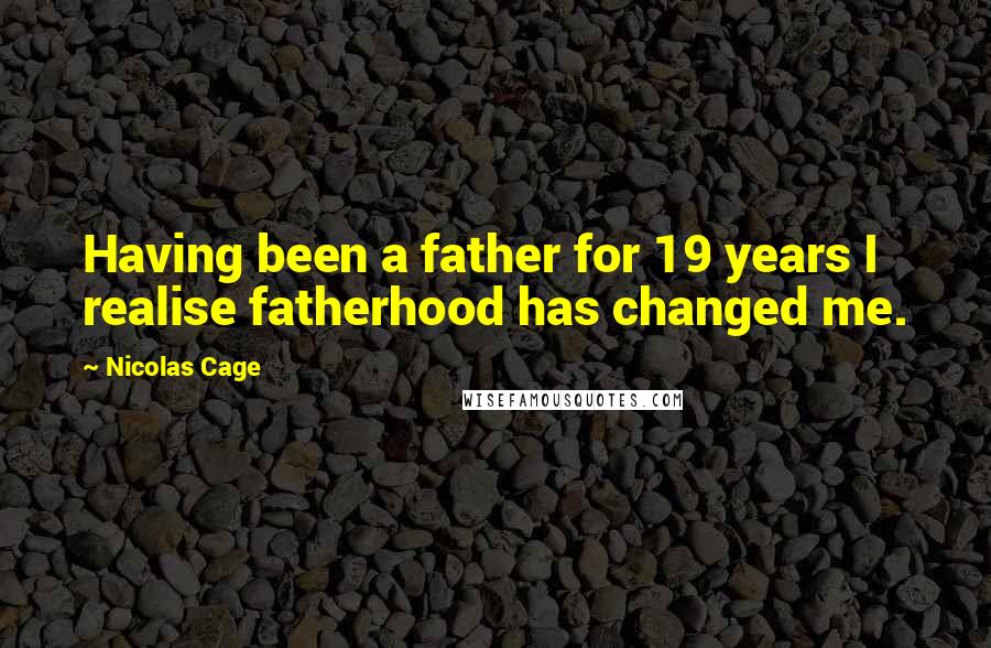 Nicolas Cage Quotes: Having been a father for 19 years I realise fatherhood has changed me.