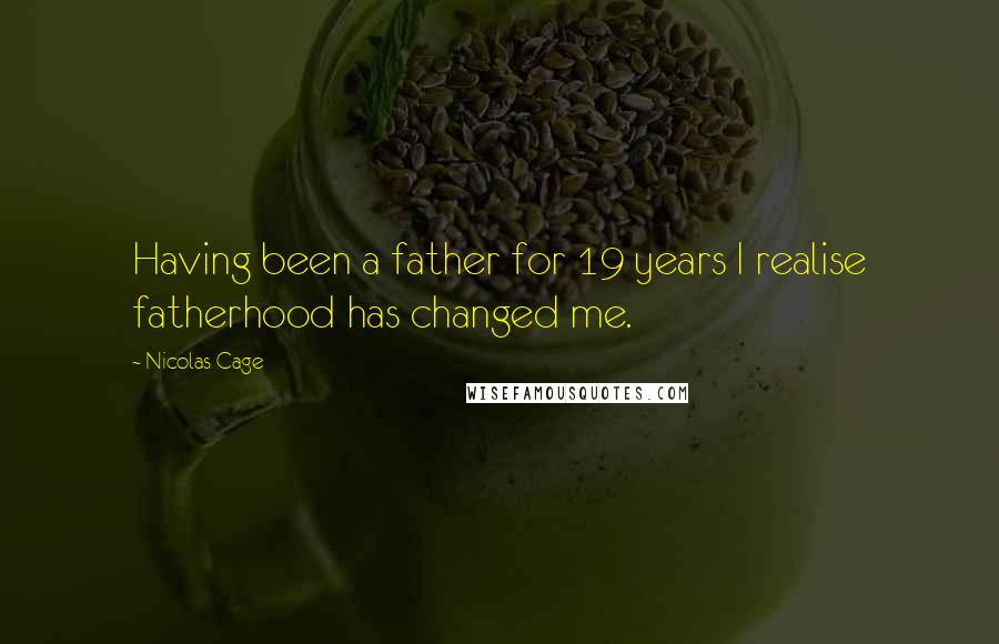 Nicolas Cage Quotes: Having been a father for 19 years I realise fatherhood has changed me.