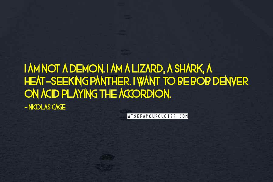 Nicolas Cage Quotes: I am not a demon. I am a lizard, a shark, a heat-seeking panther. I want to be Bob Denver on acid playing the accordion.