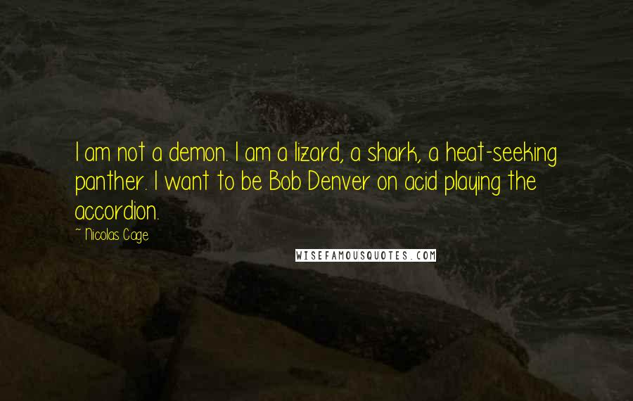 Nicolas Cage Quotes: I am not a demon. I am a lizard, a shark, a heat-seeking panther. I want to be Bob Denver on acid playing the accordion.