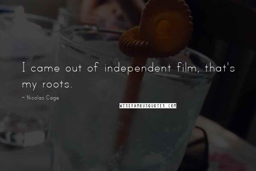 Nicolas Cage Quotes: I came out of independent film, that's my roots.